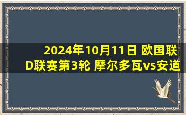 2024年10月11日 欧国联D联赛第3轮 摩尔多瓦vs安道尔 全场录像